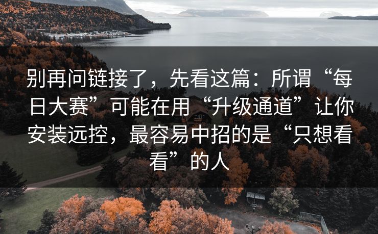 别再问链接了，先看这篇：所谓“每日大赛”可能在用“升级通道”让你安装远控，最容易中招的是“只想看看”的人