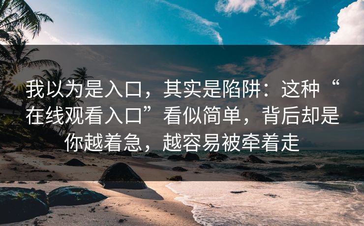 我以为是入口，其实是陷阱：这种“在线观看入口”看似简单，背后却是你越着急，越容易被牵着走