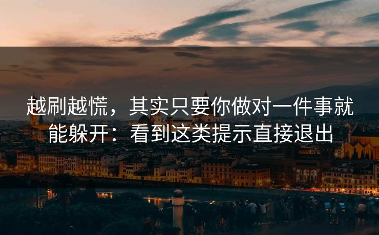 越刷越慌，其实只要你做对一件事就能躲开：看到这类提示直接退出