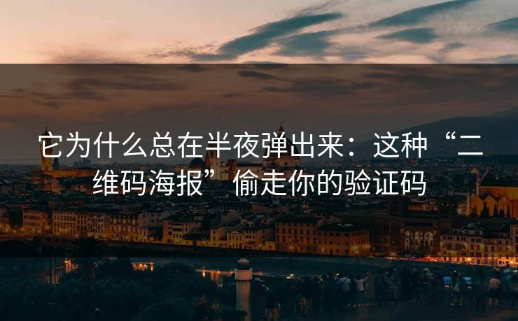它为什么总在半夜弹出来：这种“二维码海报”偷走你的验证码