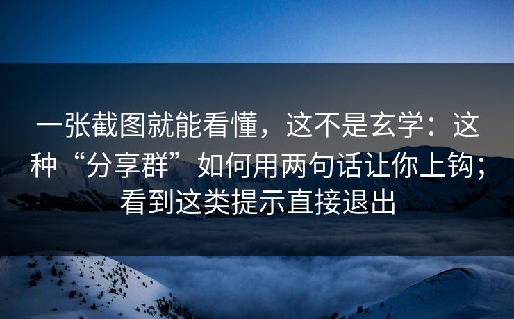 一张截图就能看懂，这不是玄学：这种“分享群”如何用两句话让你上钩；看到这类提示直接退出