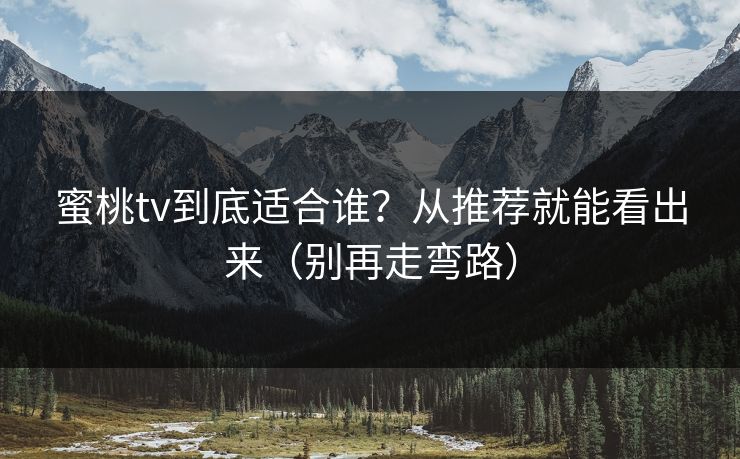 蜜桃tv到底适合谁？从推荐就能看出来（别再走弯路）