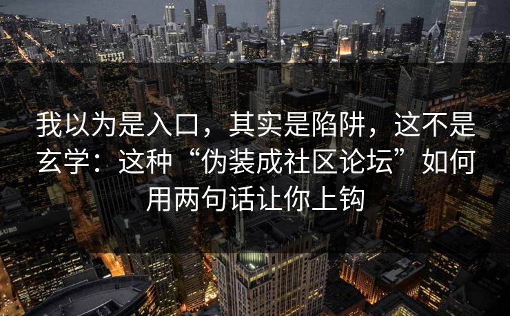 我以为是入口，其实是陷阱，这不是玄学：这种“伪装成社区论坛”如何用两句话让你上钩