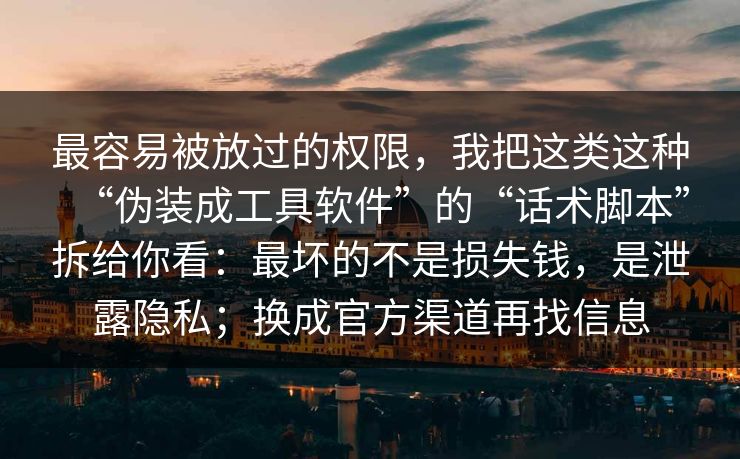 最容易被放过的权限，我把这类这种“伪装成工具软件”的“话术脚本”拆给你看：最坏的不是损失钱，是泄露隐私；换成官方渠道再找信息