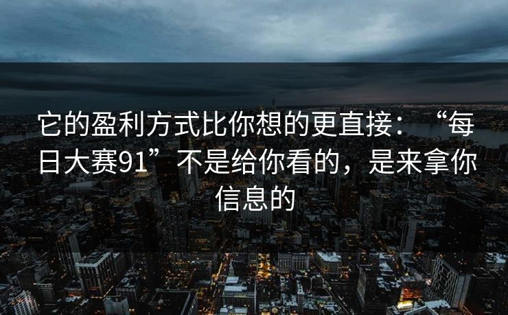 它的盈利方式比你想的更直接：“每日大赛91”不是给你看的，是来拿你信息的