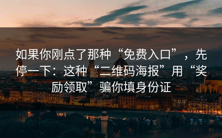 如果你刚点了那种“免费入口”，先停一下：这种“二维码海报”用“奖励领取”骗你填身份证