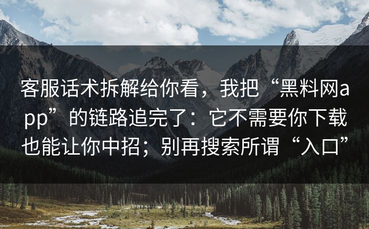 客服话术拆解给你看，我把“黑料网app”的链路追完了：它不需要你下载也能让你中招；别再搜索所谓“入口”