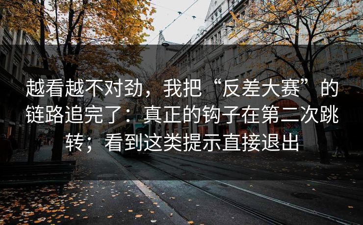 越看越不对劲，我把“反差大赛”的链路追完了：真正的钩子在第二次跳转；看到这类提示直接退出