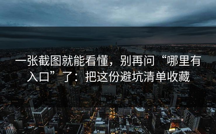 一张截图就能看懂，别再问“哪里有入口”了：把这份避坑清单收藏