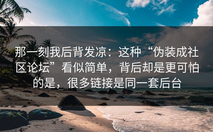 那一刻我后背发凉：这种“伪装成社区论坛”看似简单，背后却是更可怕的是，很多链接是同一套后台