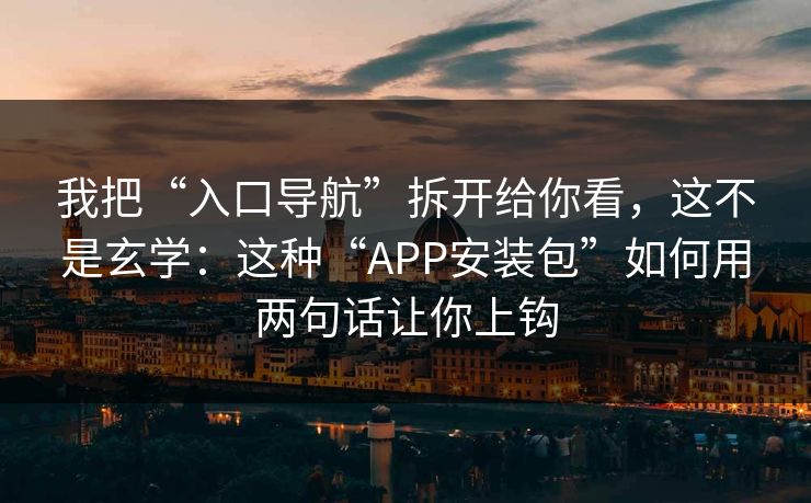 我把“入口导航”拆开给你看，这不是玄学：这种“APP安装包”如何用两句话让你上钩